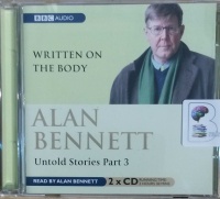 Untold Stories Part 3 - Written on the Body written by Alan Bennett performed by Alan Bennett on Audio CD (Abridged)